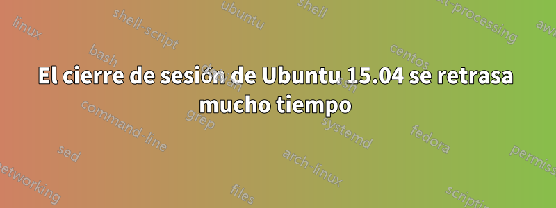 El cierre de sesión de Ubuntu 15.04 se retrasa mucho tiempo