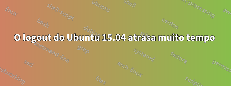 O logout do Ubuntu 15.04 atrasa muito tempo