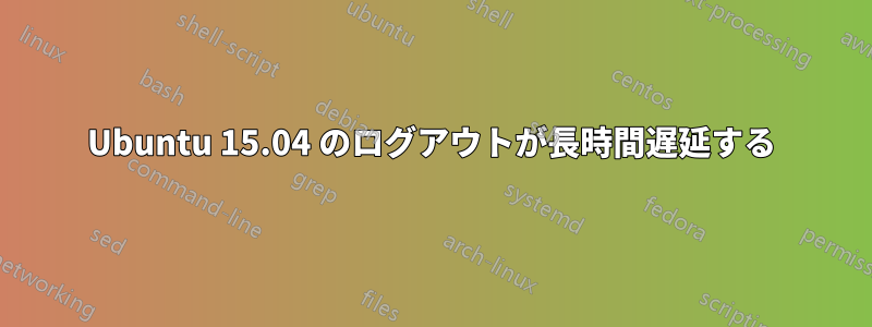 Ubuntu 15.04 のログアウトが長時間遅延する
