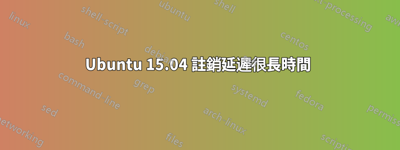 Ubuntu 15.04 註銷延遲很長時間