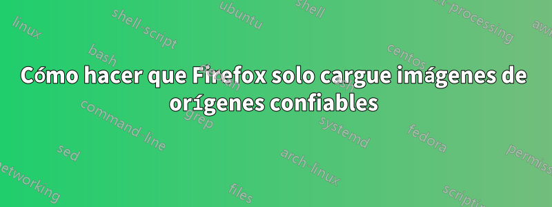 Cómo hacer que Firefox solo cargue imágenes de orígenes confiables