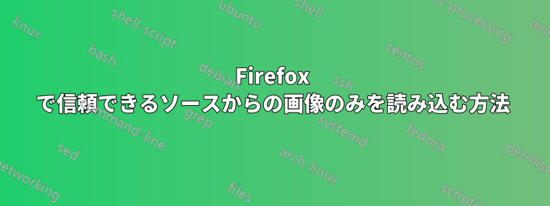 Firefox で信頼できるソースからの画像のみを読み込む方法