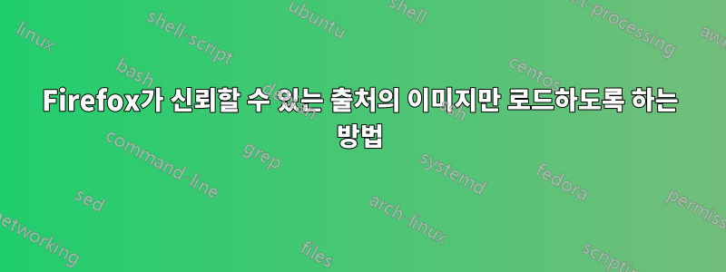 Firefox가 신뢰할 수 있는 출처의 이미지만 로드하도록 하는 방법