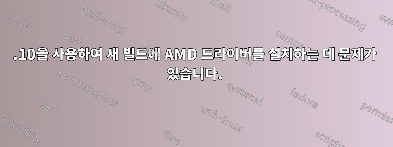 14.10을 사용하여 새 빌드에 AMD 드라이버를 설치하는 데 문제가 있습니다.