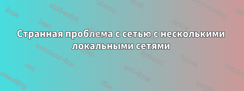 Странная проблема с сетью с несколькими локальными сетями