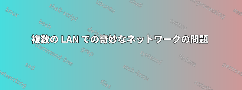 複数の LAN での奇妙なネットワークの問題