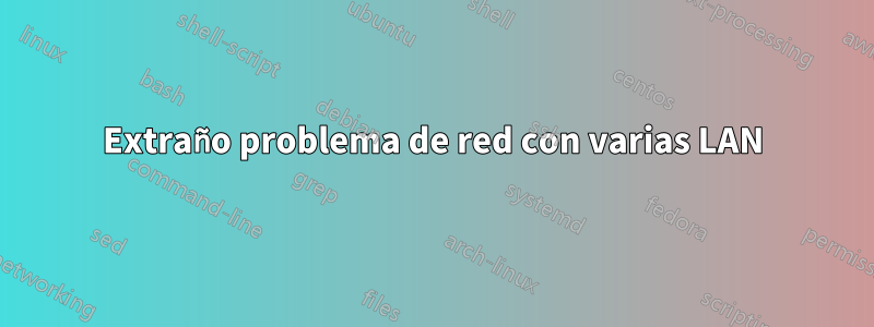 Extraño problema de red con varias LAN