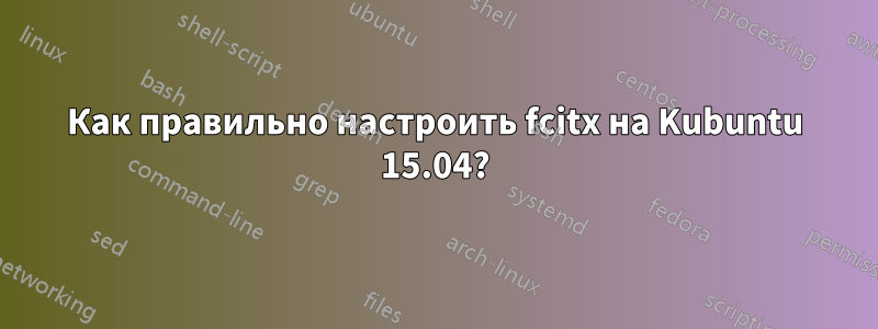 Как правильно настроить fcitx на Kubuntu 15.04?