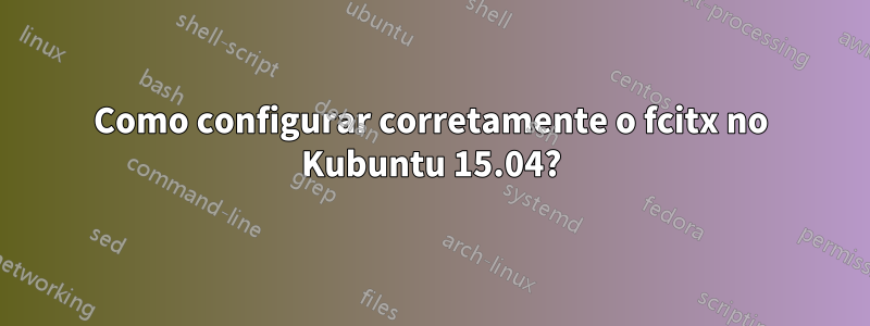 Como configurar corretamente o fcitx no Kubuntu 15.04?