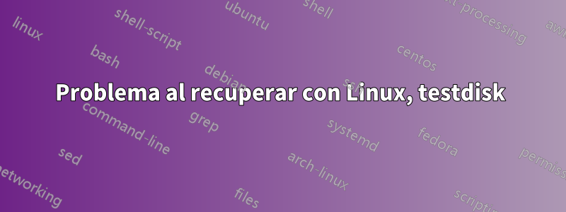 Problema al recuperar con Linux, testdisk