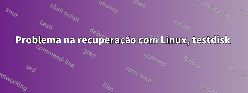 Problema na recuperação com Linux, testdisk