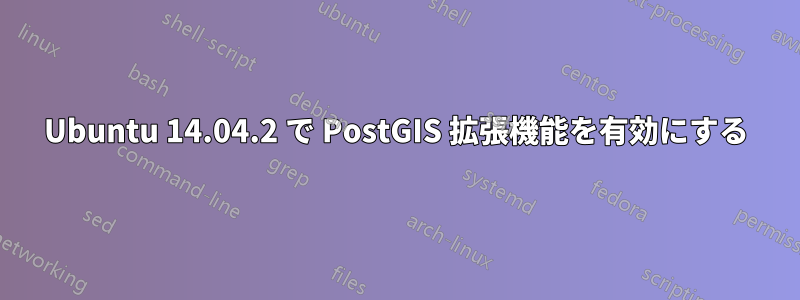 Ubuntu 14.04.2 で PostGIS 拡張機能を有効にする
