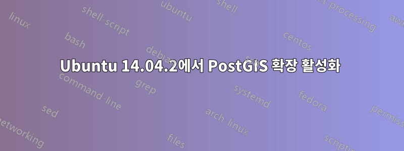 Ubuntu 14.04.2에서 PostGIS 확장 활성화
