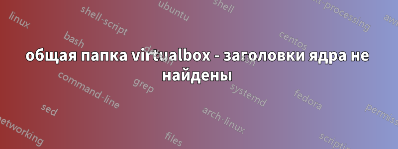 общая папка virtualbox - заголовки ядра не найдены