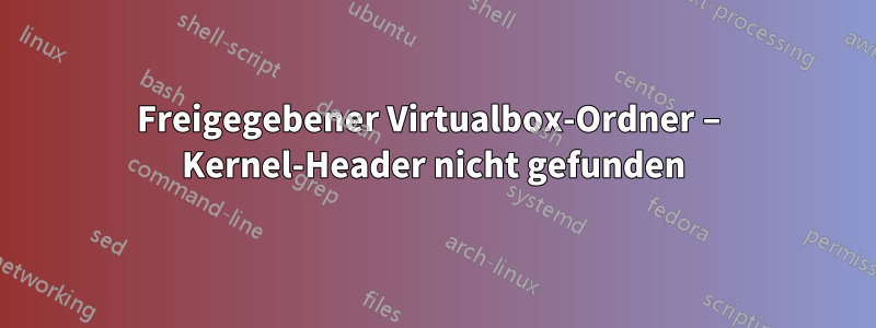 Freigegebener Virtualbox-Ordner – Kernel-Header nicht gefunden
