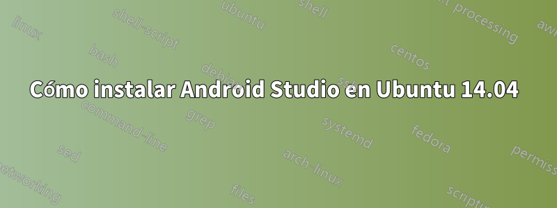 Cómo instalar Android Studio en Ubuntu 14.04 