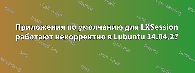 Приложения по умолчанию для LXSession работают некорректно в Lubuntu 14.04.2?