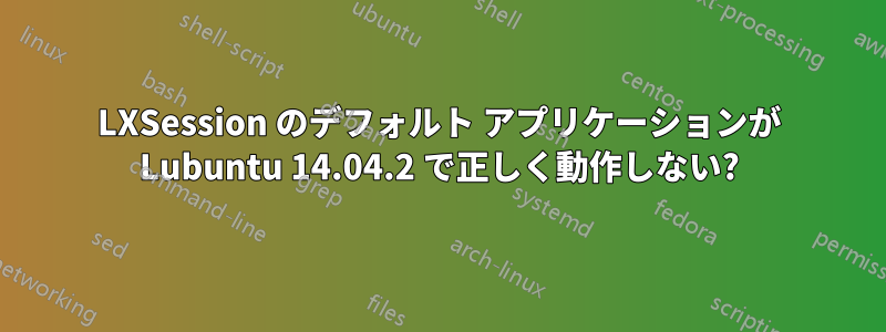 LXSession のデフォルト アプリケーションが Lubuntu 14.04.2 で正しく動作しない?