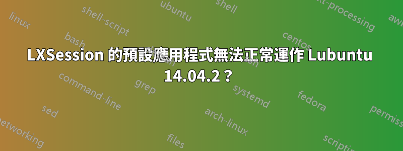 LXSession 的預設應用程式無法正常運作 Lubuntu 14.04.2？