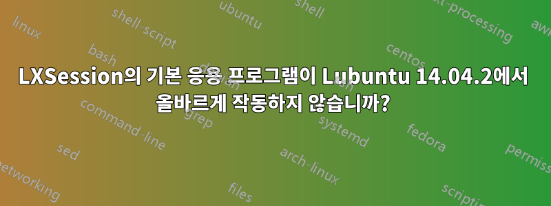 LXSession의 기본 응용 프로그램이 Lubuntu 14.04.2에서 올바르게 작동하지 않습니까?