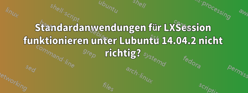 Standardanwendungen für LXSession funktionieren unter Lubuntu 14.04.2 nicht richtig?