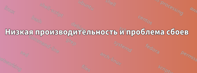 Низкая производительность и проблема сбоев 