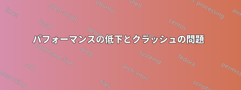 パフォーマンスの低下とクラッシュの問題 