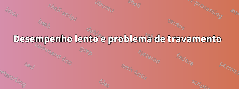 Desempenho lento e problema de travamento 