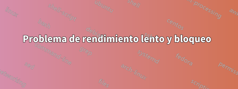 Problema de rendimiento lento y bloqueo 