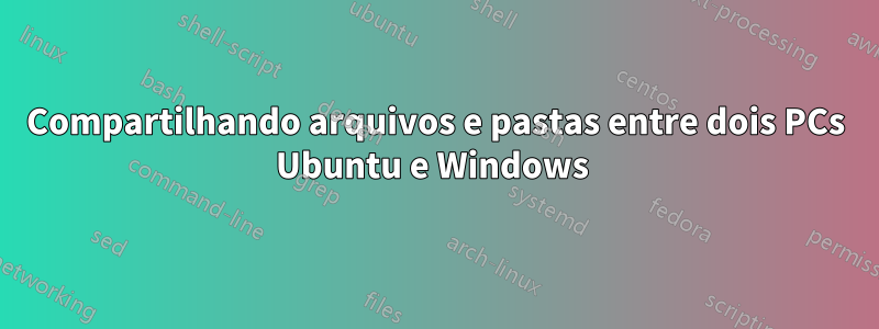 Compartilhando arquivos e pastas entre dois PCs Ubuntu e Windows 