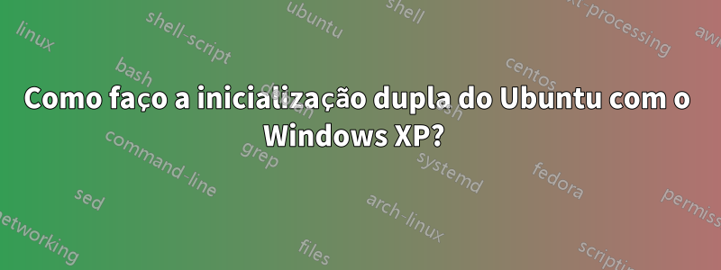 Como faço a inicialização dupla do Ubuntu com o Windows XP? 
