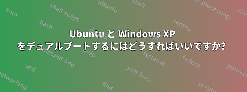 Ubuntu と Windows XP をデュアルブートするにはどうすればいいですか? 