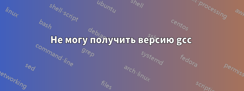 Не могу получить версию gcc
