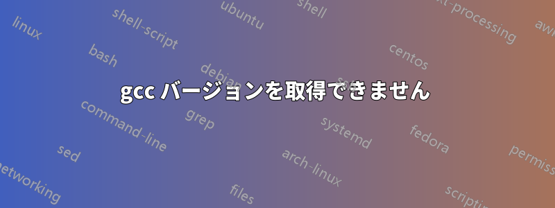 gcc バージョンを取得できません