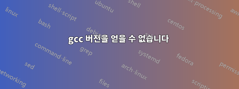 gcc 버전을 얻을 수 없습니다