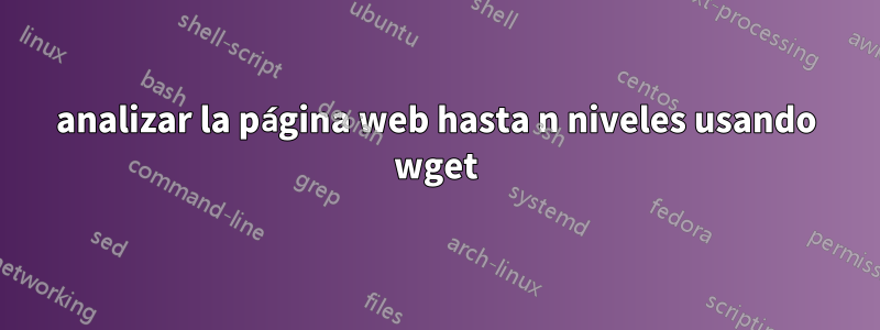 analizar la página web hasta n niveles usando wget