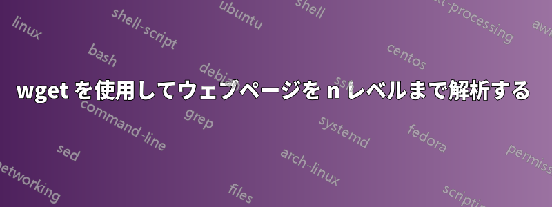 wget を使用してウェブページを n レベルまで解析する