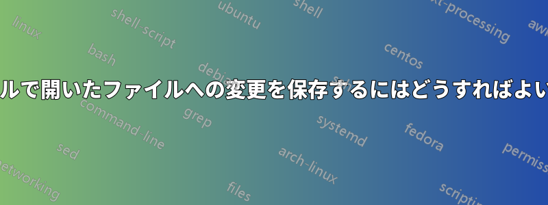 ターミナルで開いたファイルへの変更を保存するにはどうすればよいですか?