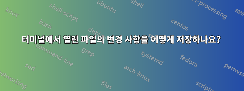 터미널에서 열린 파일의 변경 사항을 어떻게 저장하나요?