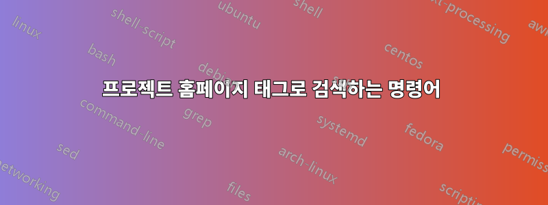 프로젝트 홈페이지 태그로 검색하는 명령어