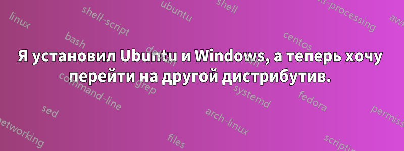 Я установил Ubuntu и Windows, а теперь хочу перейти на другой дистрибутив.