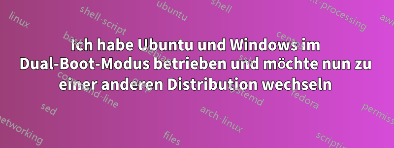 Ich habe Ubuntu und Windows im Dual-Boot-Modus betrieben und möchte nun zu einer anderen Distribution wechseln