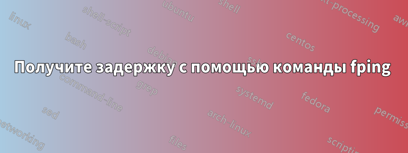 Получите задержку с помощью команды fping