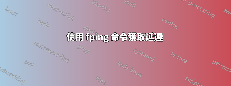 使用 fping 命令獲取延遲