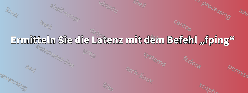 Ermitteln Sie die Latenz mit dem Befehl „fping“