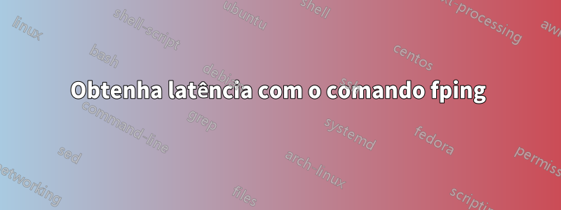 Obtenha latência com o comando fping