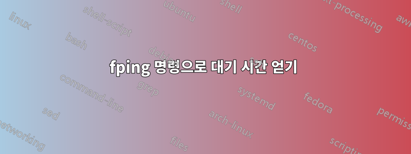 fping 명령으로 대기 시간 얻기