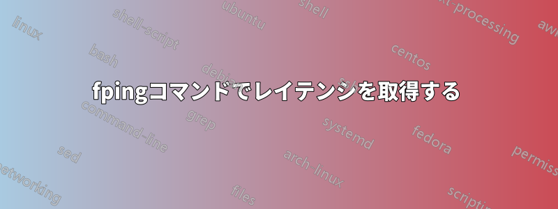 fpingコマンドでレイテンシを取得する
