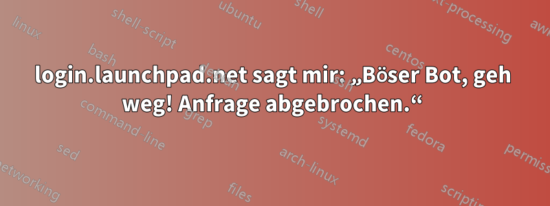 login.launchpad.net sagt mir: „Böser Bot, geh weg! Anfrage abgebrochen.“