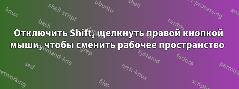 Отключить Shift, щелкнуть правой кнопкой мыши, чтобы сменить рабочее пространство 